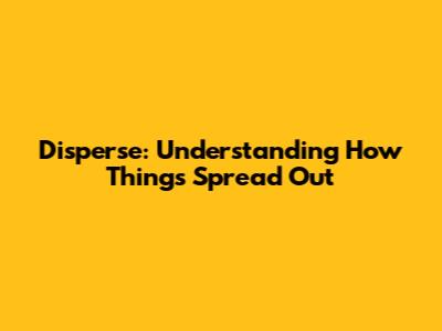 Disperse: Understanding How Things Spread Out