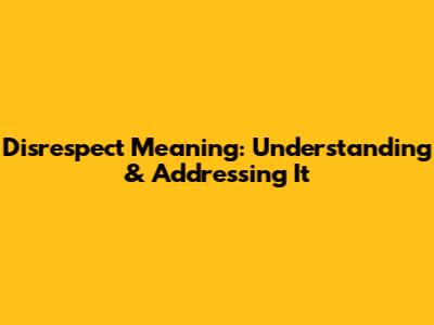 Disrespect Meaning: Understanding & Addressing It
