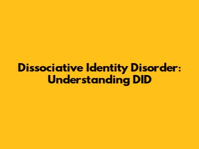 Dissociative Identity Disorder: Understanding DID