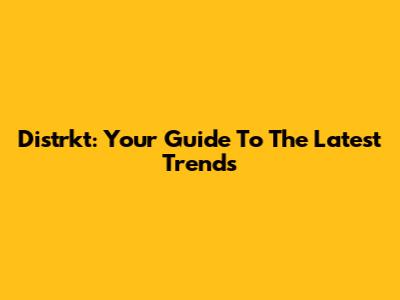 Distrkt: Your Guide To The Latest Trends