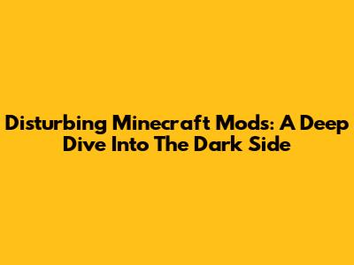 Disturbing Minecraft Mods: A Deep Dive Into The Dark Side
