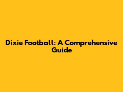 Dixie Football: A Comprehensive Guide