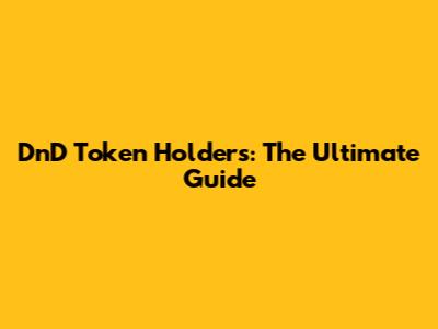 DnD Token Holders: The Ultimate Guide