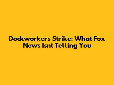 Dockworkers Strike: What Fox News Isn't Telling You