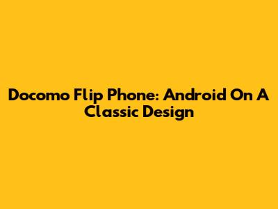 Docomo Flip Phone: Android On A Classic Design
