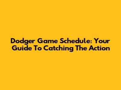 Dodger Game Schedule: Your Guide To Catching The Action