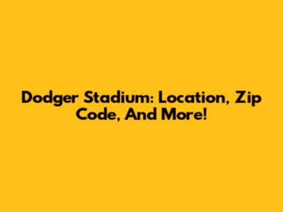 Dodger Stadium: Location, Zip Code, And More!