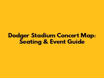 Dodger Stadium Concert Map: Seating & Event Guide