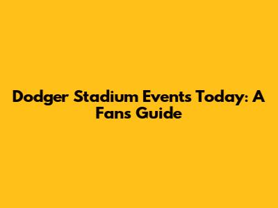 Dodger Stadium Events Today: A Fan's Guide