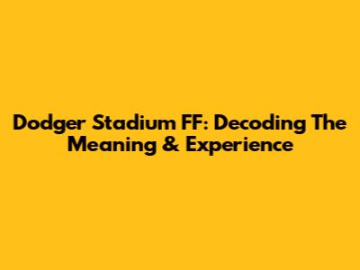 Dodger Stadium FF: Decoding The Meaning & Experience