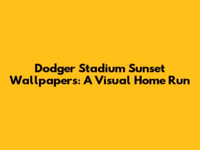 Dodger Stadium Sunset Wallpapers: A Visual Home Run
