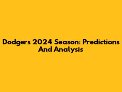 Dodgers' 2024 Season: Predictions And Analysis
