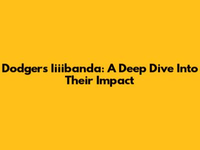 Dodgers' Iiiibanda: A Deep Dive Into Their Impact
