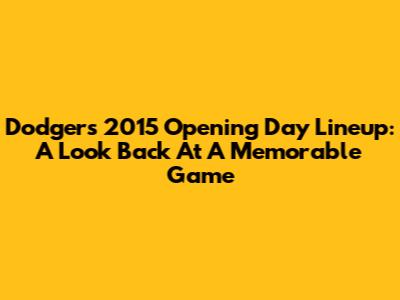 Dodgers 2015 Opening Day Lineup: A Look Back At A Memorable Game