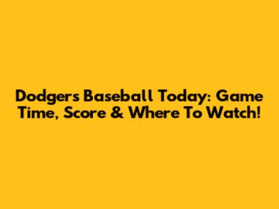 Dodgers Baseball Today: Game Time, Score & Where To Watch!