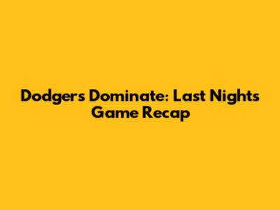 Dodgers Dominate: Last Night's Game Recap