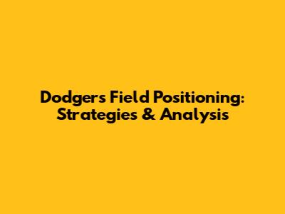 Dodgers Field Positioning: Strategies & Analysis