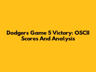 Dodgers Game 5 Victory: OSCII Scores And Analysis