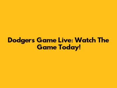 Dodgers Game Live: Watch The Game Today!