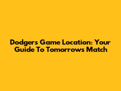 Dodgers Game Location: Your Guide To Tomorrow's Match