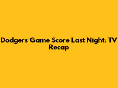 Dodgers Game Score Last Night: TV Recap