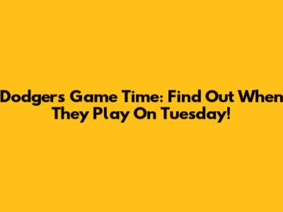 Dodgers Game Time: Find Out When They Play On Tuesday!
