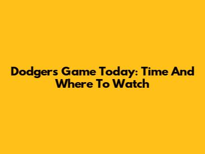 Dodgers Game Today: Time And Where To Watch