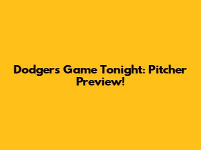 Dodgers Game Tonight: Pitcher Preview!