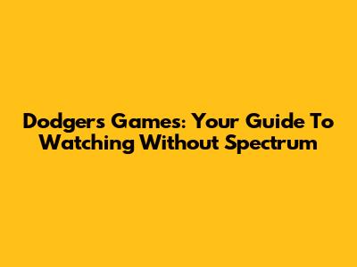 Dodgers Games: Your Guide To Watching Without Spectrum
