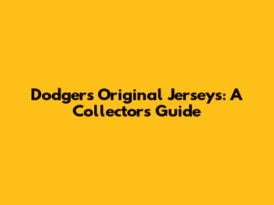 Dodgers Original Jerseys: A Collector's Guide