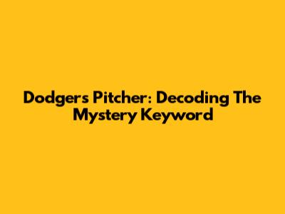 Dodgers Pitcher: Decoding The Mystery Keyword