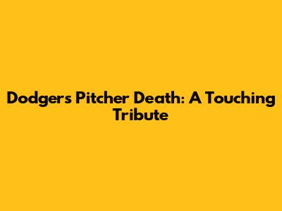Dodgers Pitcher Death: A Touching Tribute