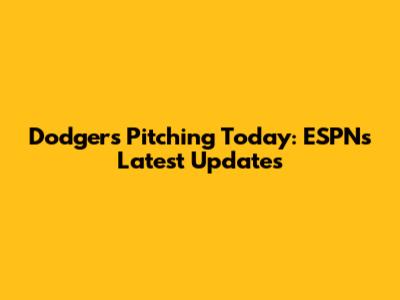 Dodgers Pitching Today: ESPN's Latest Updates