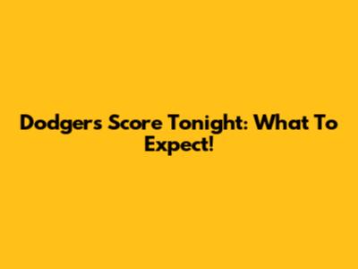 Dodgers Score Tonight: What To Expect!