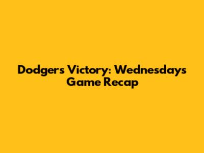 Dodgers Victory: Wednesday's Game Recap