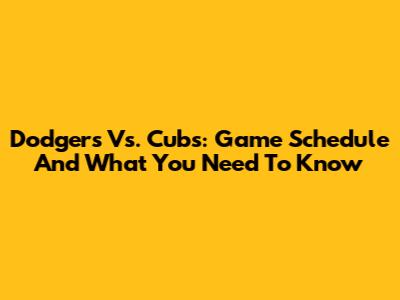 Dodgers Vs. Cubs: Game Schedule And What You Need To Know