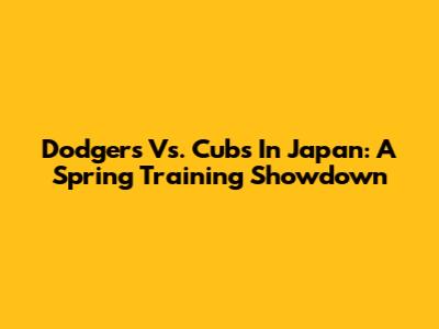 Dodgers Vs. Cubs In Japan: A Spring Training Showdown