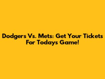 Dodgers Vs. Mets: Get Your Tickets For Today's Game!