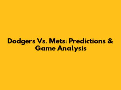 Dodgers Vs. Mets: Predictions & Game Analysis