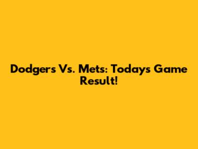 Dodgers Vs. Mets: Today's Game Result!
