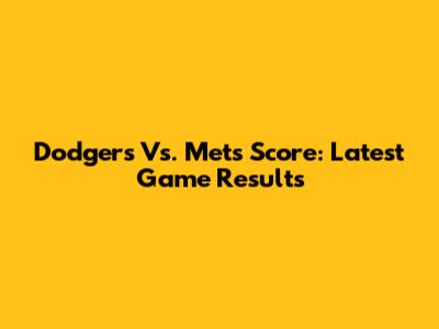 Dodgers Vs. Mets Score: Latest Game Results