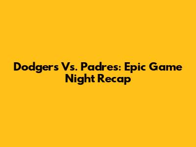 Dodgers Vs. Padres: Epic Game Night Recap