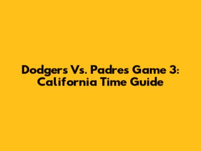 Dodgers Vs. Padres Game 3: California Time Guide