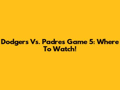 Dodgers Vs. Padres Game 5: Where To Watch!
