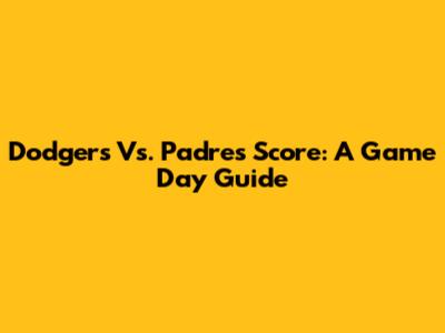 Dodgers Vs. Padres Score: A Game Day Guide