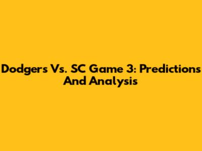 Dodgers Vs. SC Game 3: Predictions And Analysis