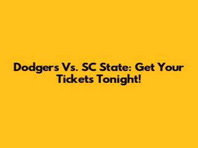 Dodgers Vs. SC State: Get Your Tickets Tonight!