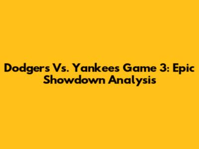 Dodgers Vs. Yankees Game 3: Epic Showdown Analysis