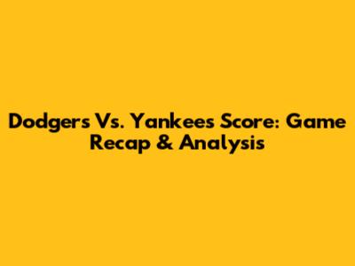 Dodgers Vs. Yankees Score: Game Recap & Analysis