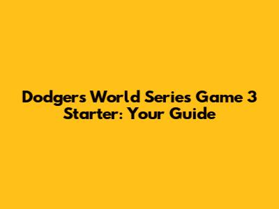 Dodgers World Series Game 3 Starter: Your Guide